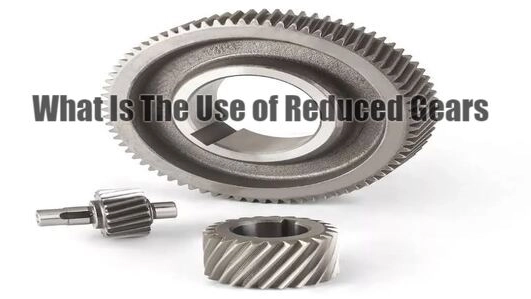 What Is The Use of Reduction Gear Set?